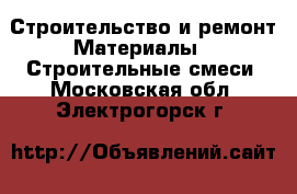 Строительство и ремонт Материалы - Строительные смеси. Московская обл.,Электрогорск г.